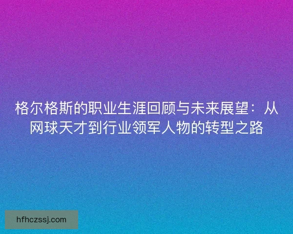 格尔格斯的职业生涯回顾与未来展望：从网球天才到行业领军人物的转型之路