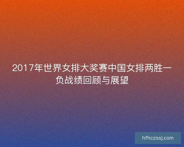2017年世界女排大奖赛中国女排两胜一负战绩回顾与展望