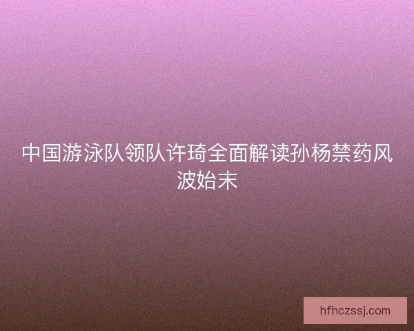 中国游泳队领队许琦全面解读孙杨禁药风波始末