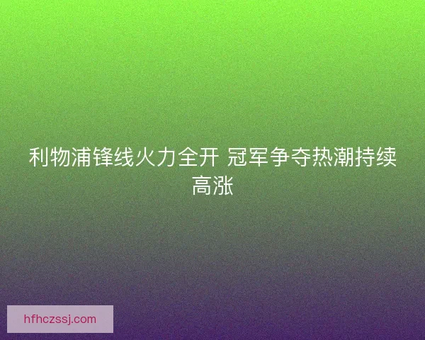 利物浦锋线火力全开 冠军争夺热潮持续高涨