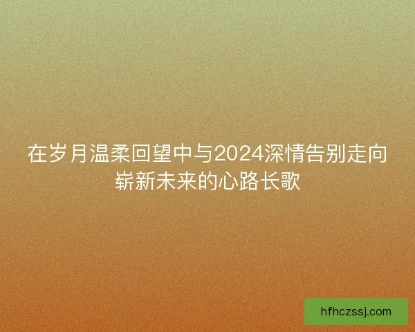 在岁月温柔回望中与2024深情告别走向崭新未来的心路长歌