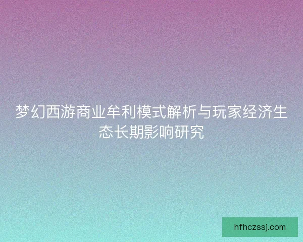 梦幻西游商业牟利模式解析与玩家经济生态长期影响研究