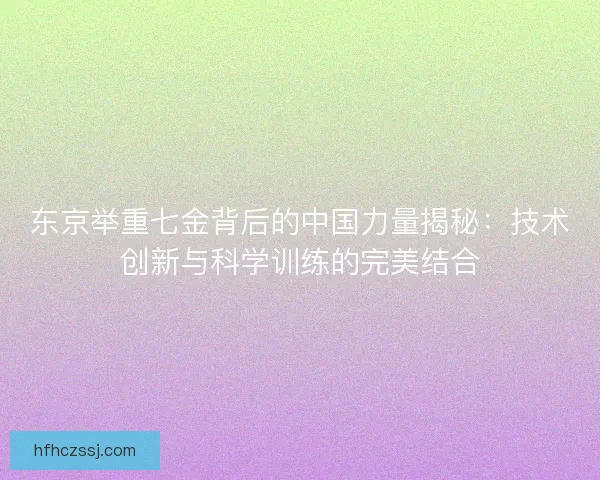东京举重七金背后的中国力量揭秘：技术创新与科学训练的完美结合