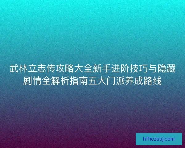 武林立志传攻略大全新手进阶技巧与隐藏剧情全解析指南五大门派养成路线 武林立志传攻略大全新手进阶技巧与隐藏剧情全解析指南五大门派养成路线