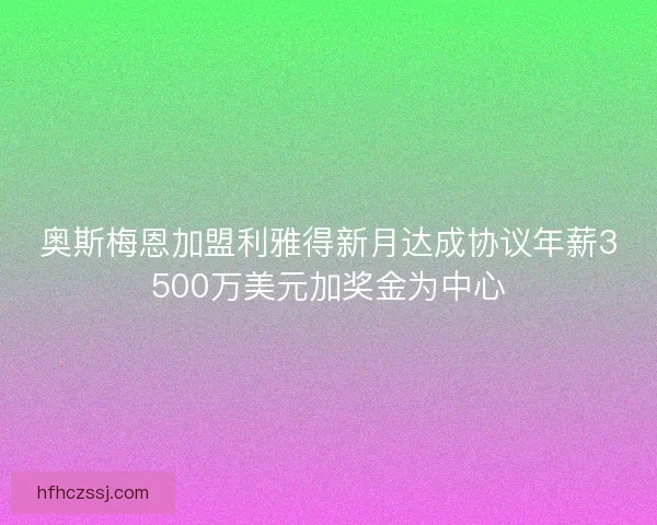 奥斯梅恩加盟利雅得新月达成协议年薪3500万美元加奖金为中心